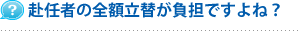 赴任者の全額立替が負担ですよね？