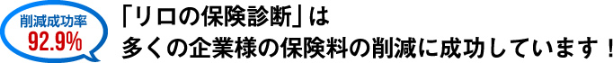 削減成功率92.9％「リロの保険診断」は多くの企業様の保険料の削減に成功しています！