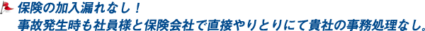 保険の加入漏れなし！事故発生時も社員様と保険会社で直接やりとりにて貴社の事務処理なし。